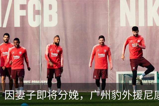 因妻子即将分娩，广州豹外援尼康临时回国